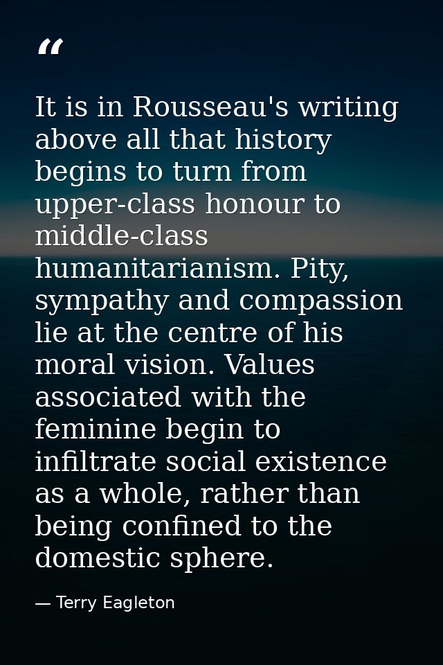 It is in Rousseau's writing above all that history begins to turn from upper-class honour to middle-class humanitarianis — Terry Eagleton