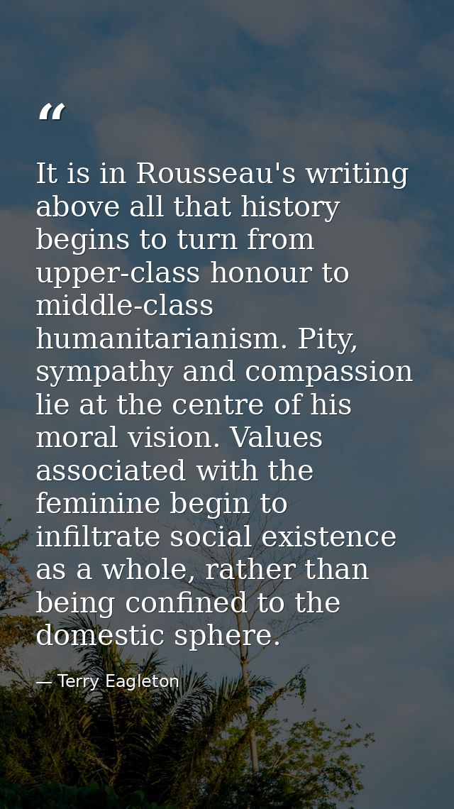 It is in Rousseau's writing above all that history begins to turn from upper-class honour to middle-class humanitarianis — Terry Eagleton