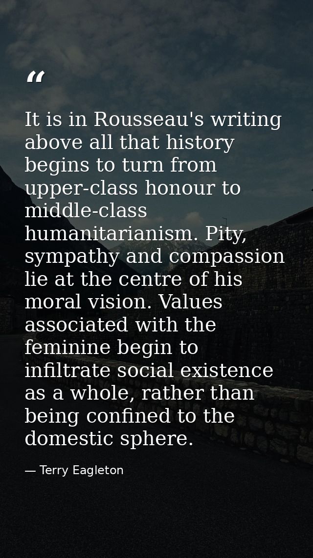 It is in Rousseau's writing above all that history begins to turn from upper-class honour to middle-class humanitarianis — Terry Eagleton
