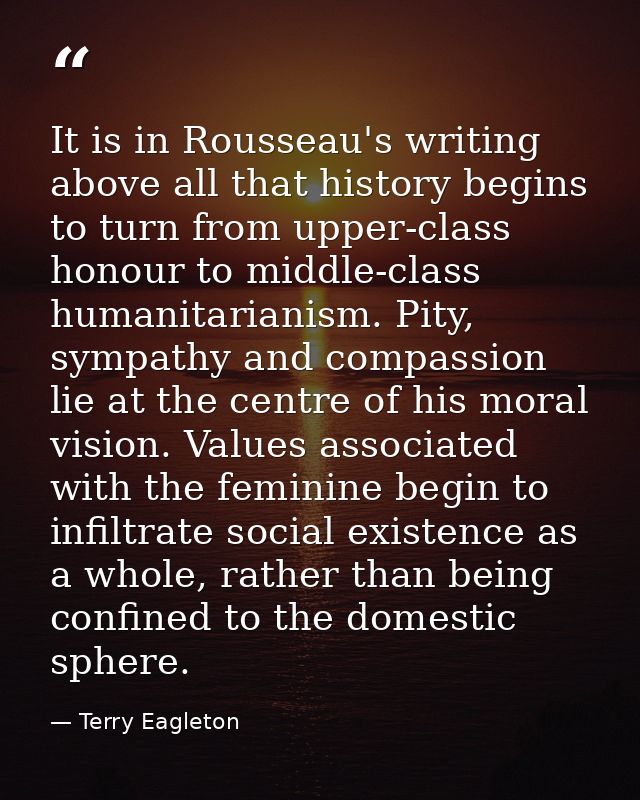 It is in Rousseau's writing above all that history begins to turn from upper-class honour to middle-class humanitarianis — Terry Eagleton