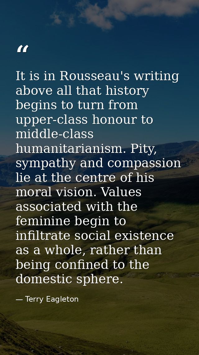 It is in Rousseau's writing above all that history begins to turn from upper-class honour to middle-class humanitarianis — Terry Eagleton