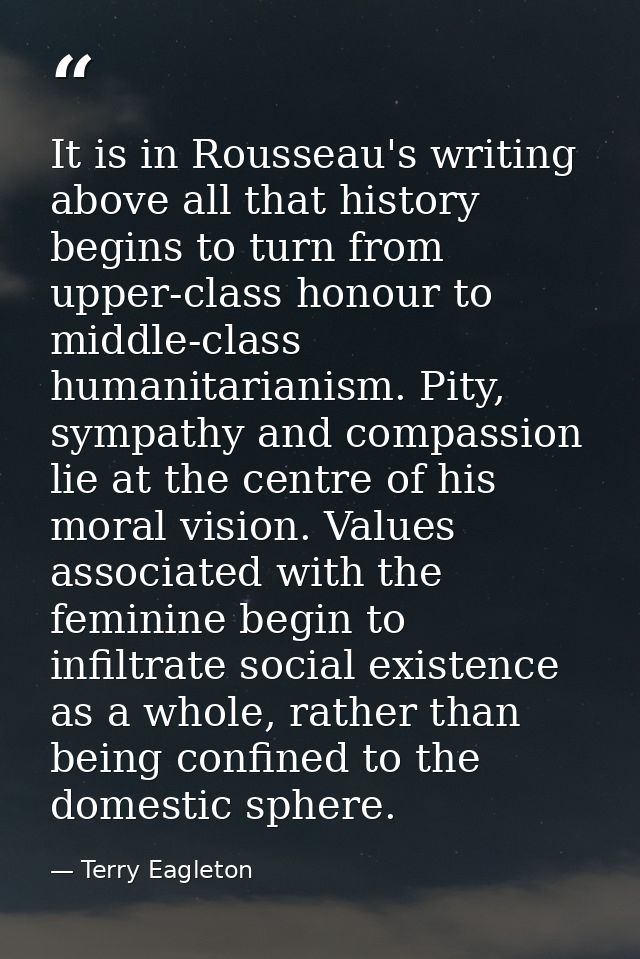 It is in Rousseau's writing above all that history begins to turn from upper-class honour to middle-class humanitarianis — Terry Eagleton