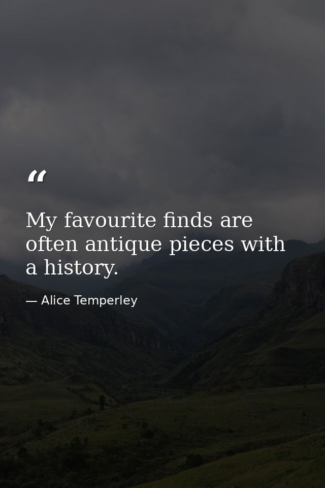 My favourite finds are often antique pieces with a history. — Alice Temperley