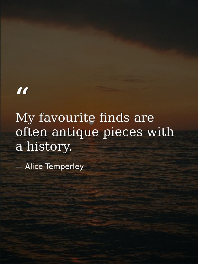 My favourite finds are often antique pieces with a history. — Alice Temperley