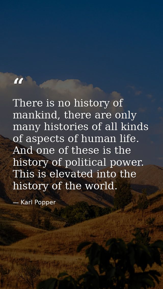 There is no history of mankind, there are only many histories of all kinds of aspects of human life. And one of these is — Karl Popper
