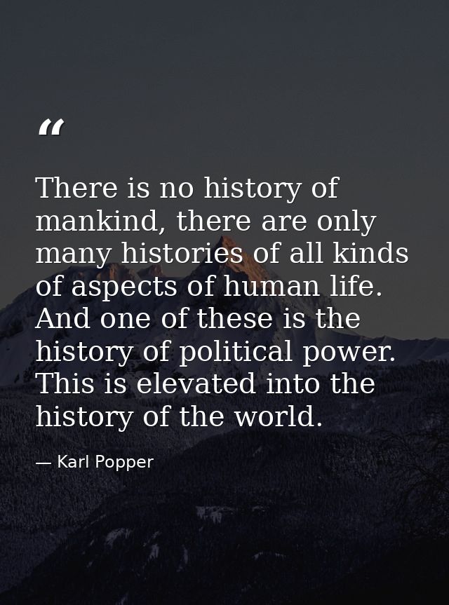 There is no history of mankind, there are only many histories of all kinds of aspects of human life. And one of these is — Karl Popper