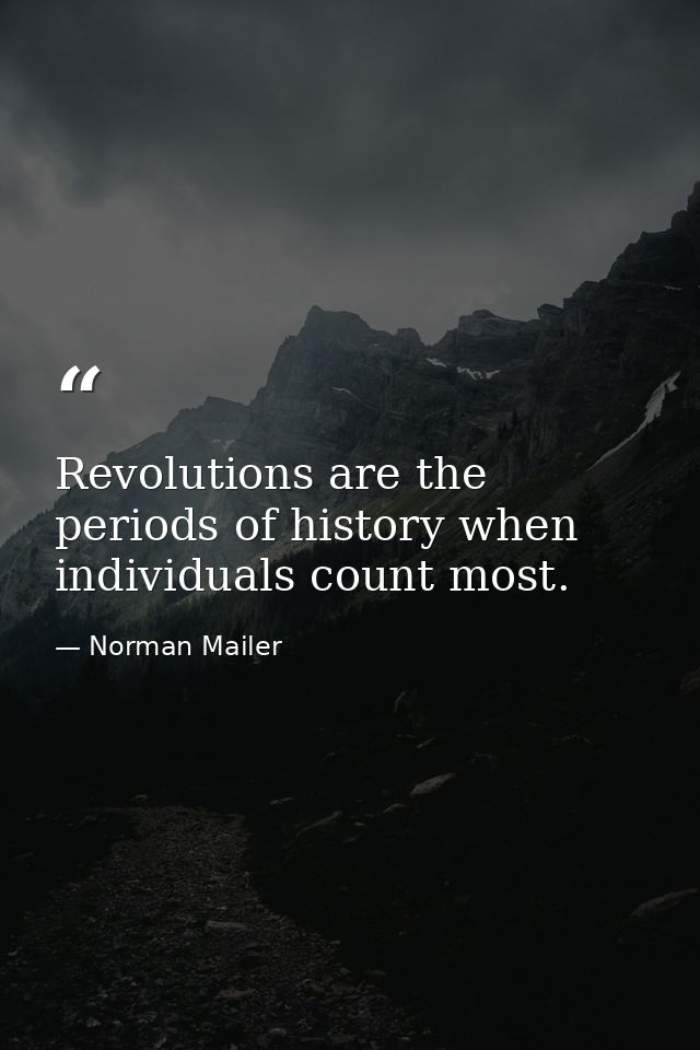 Revolutions are the periods of history when individuals count most. — Norman Mailer