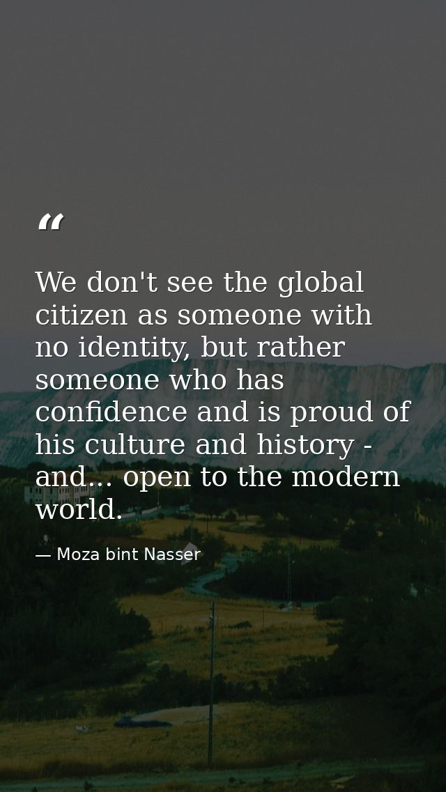 We don't see the global citizen as someone with no identity, but rather someone who has confidence and is proud of his c — Moza bint Nasser