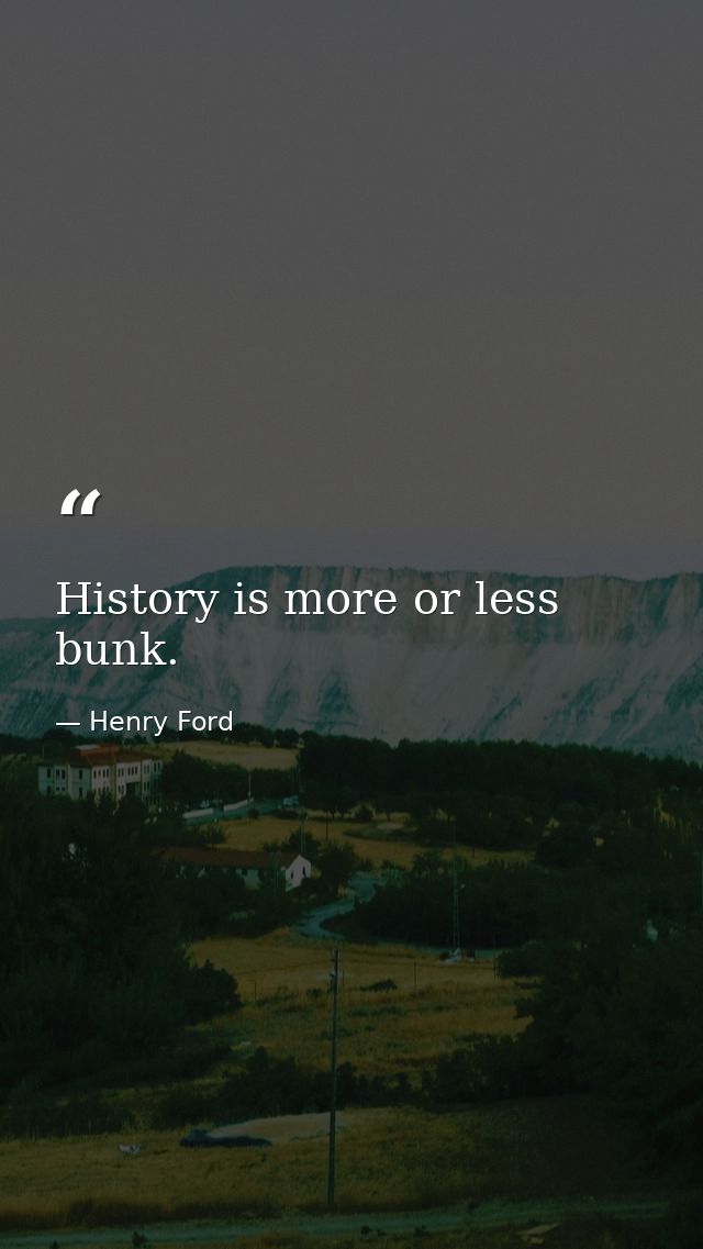 History is more or less bunk. — Henry Ford