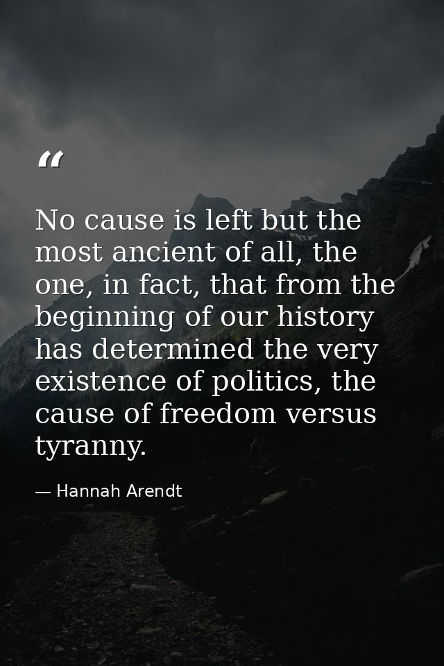 No cause is left but the most ancient of all, the one, in fact, that from the beginning of our history has determined th — Hannah Arendt