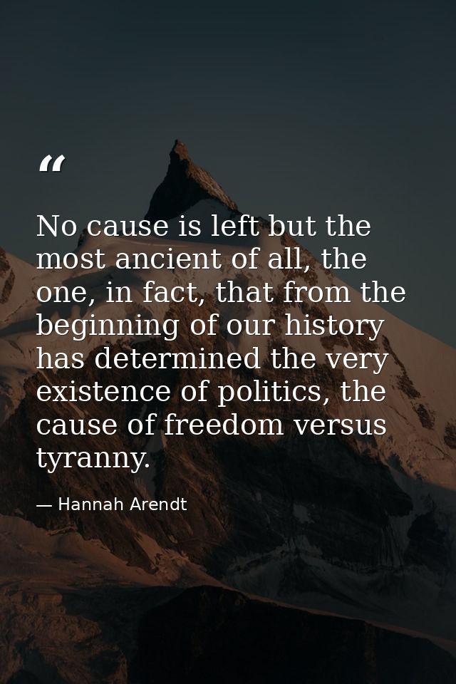 No cause is left but the most ancient of all, the one, in fact, that from the beginning of our history has determined th — Hannah Arendt