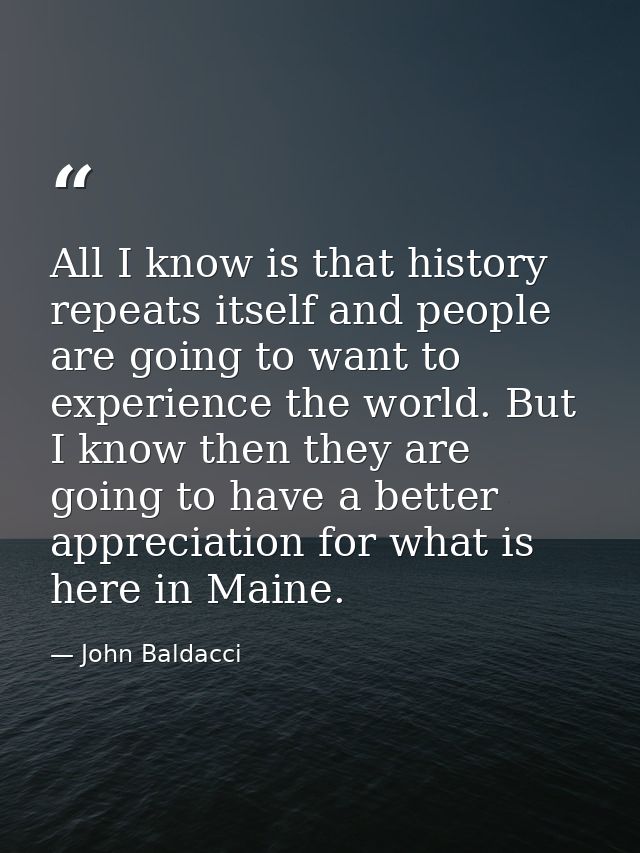 All I know is that history repeats itself and people are going to want to experience the world. But I know then they are — John Baldacci