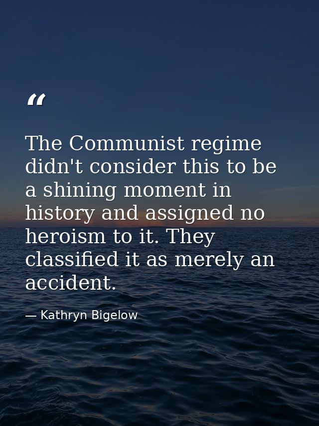 The Communist regime didn't consider this to be a shining moment in history and assigned no heroism to it. They classifi — Kathryn Bigelow