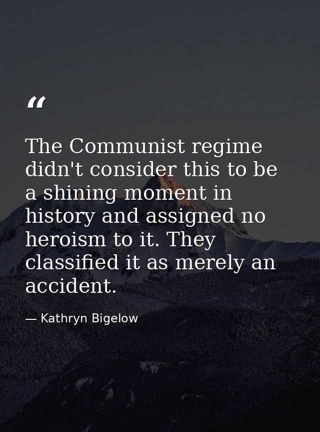 The Communist regime didn't consider this to be a shining moment in history and assigned no heroism to it. They classifi — Kathryn Bigelow
