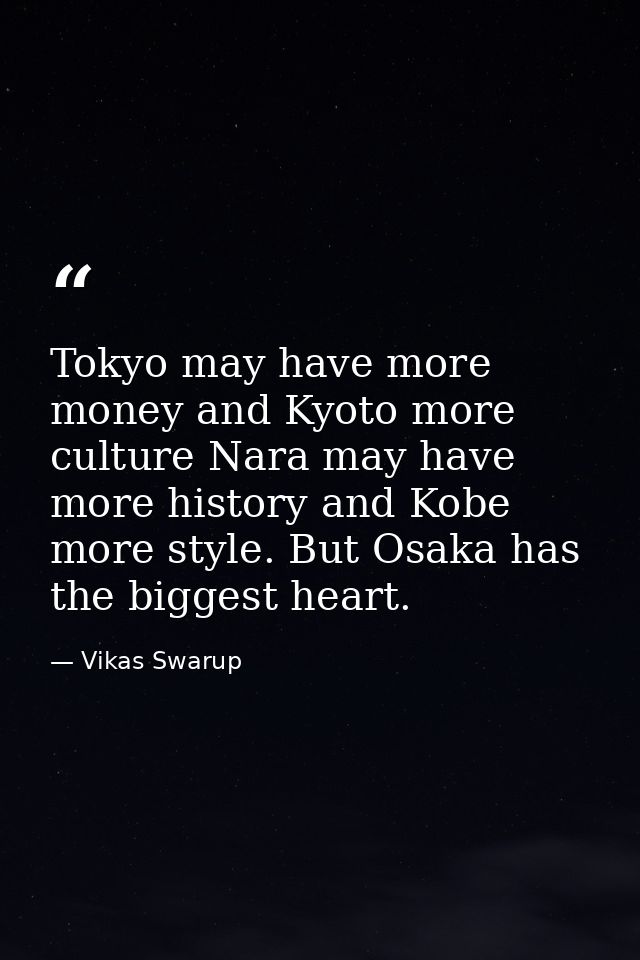 Tokyo may have more money and Kyoto more culture Nara may have more history and Kobe more style. But Osaka has the bigge — Vikas Swarup