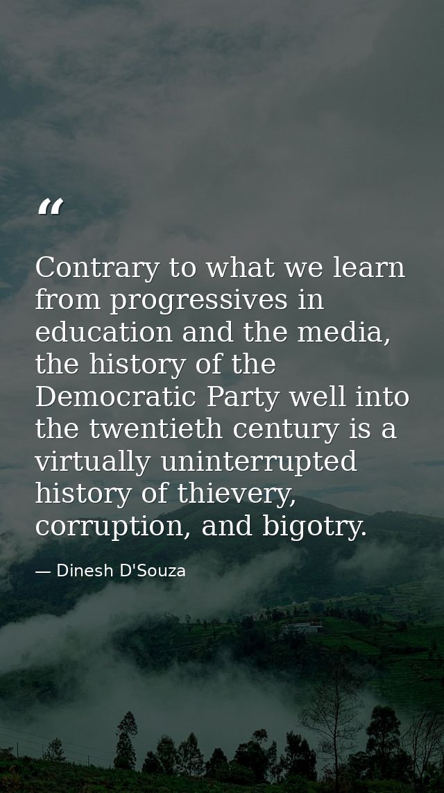 Contrary to what we learn from progressives in education and the media, the history of the Democratic Party well into th — Dinesh D'Souza