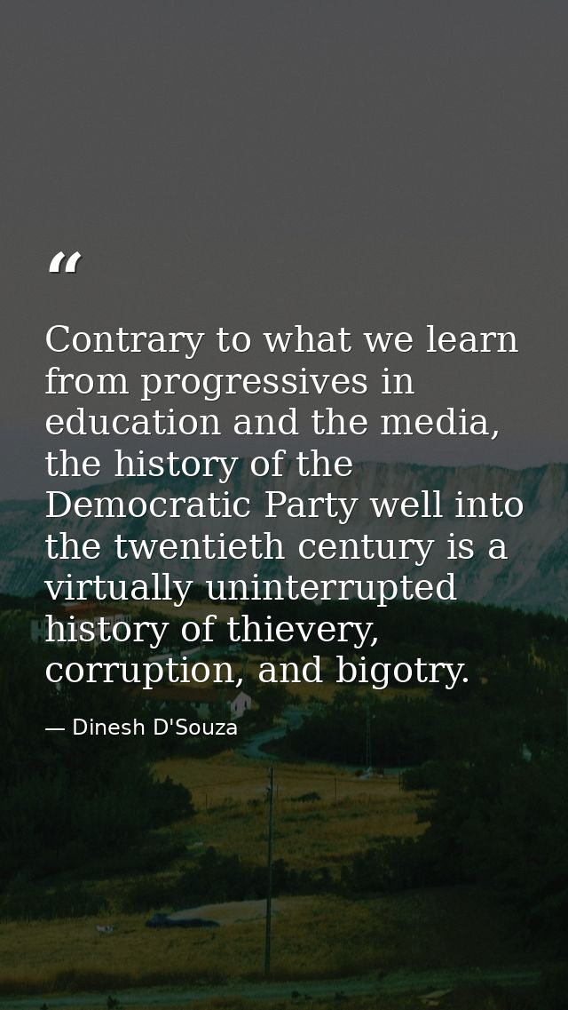 Contrary to what we learn from progressives in education and the media, the history of the Democratic Party well into th — Dinesh D'Souza