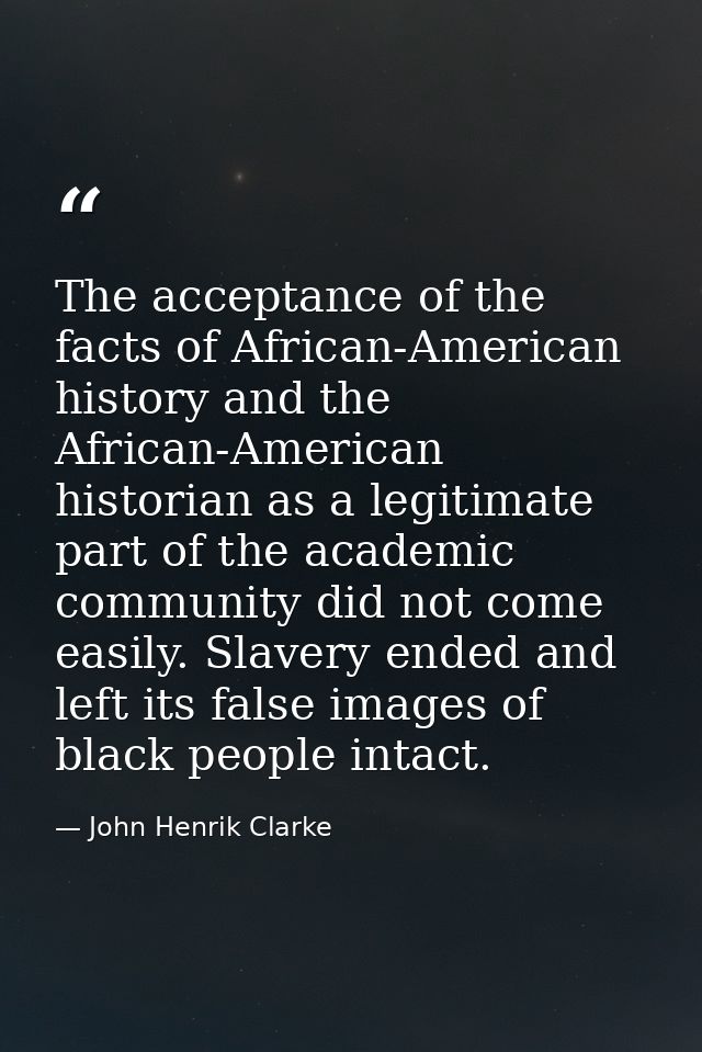 The acceptance of the facts of African-American history and the African-American historian as a legitimate part of the a — John Henrik Clarke