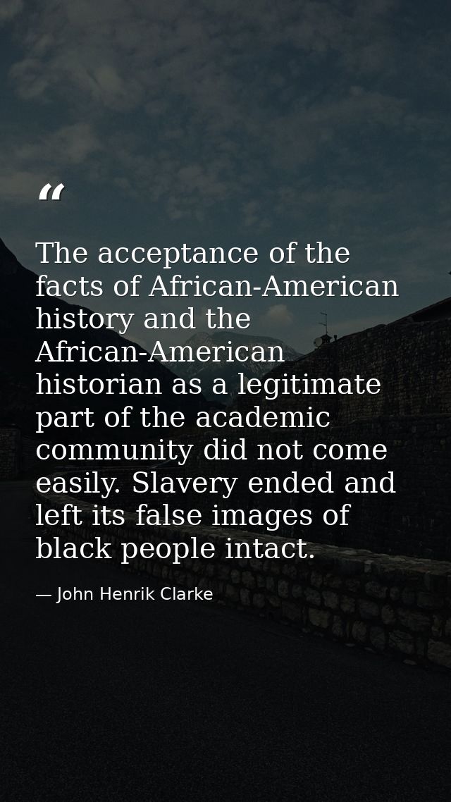 The acceptance of the facts of African-American history and the African-American historian as a legitimate part of the a — John Henrik Clarke