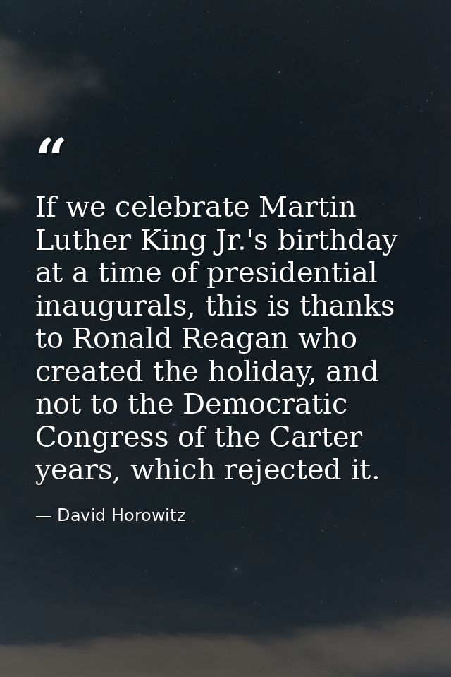 If we celebrate Martin Luther King Jr.'s birthday at a time of presidential inaugurals, this is thanks to Ronald Reagan  — David Horowitz