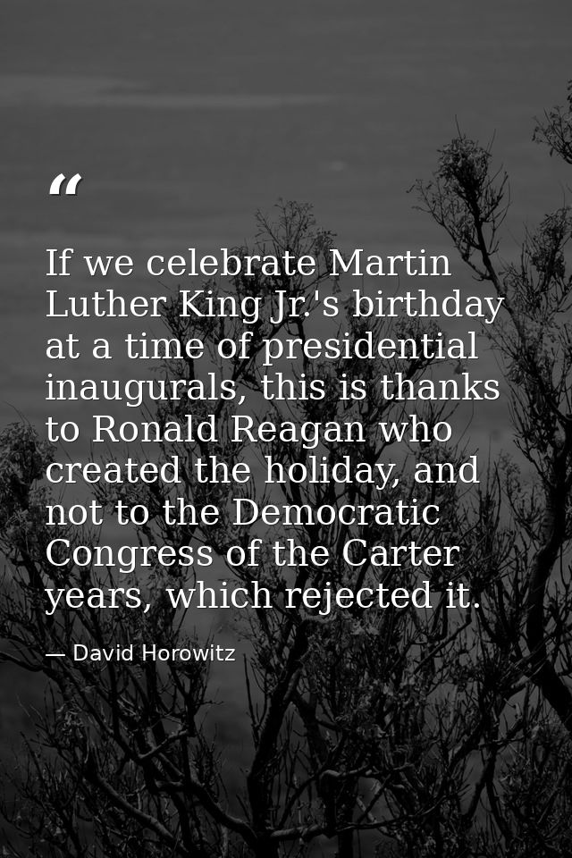 If we celebrate Martin Luther King Jr.'s birthday at a time of presidential inaugurals, this is thanks to Ronald Reagan  — David Horowitz