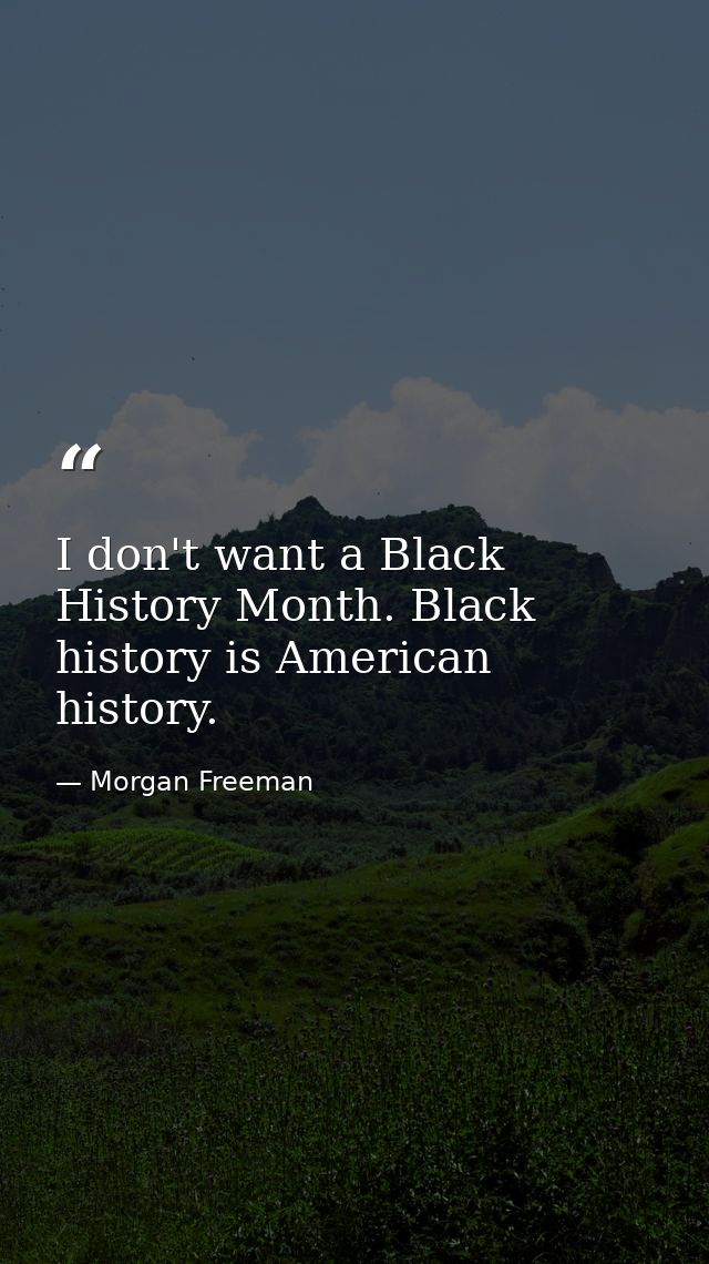 I don't want a Black History Month. Black history is American history. — Morgan Freeman