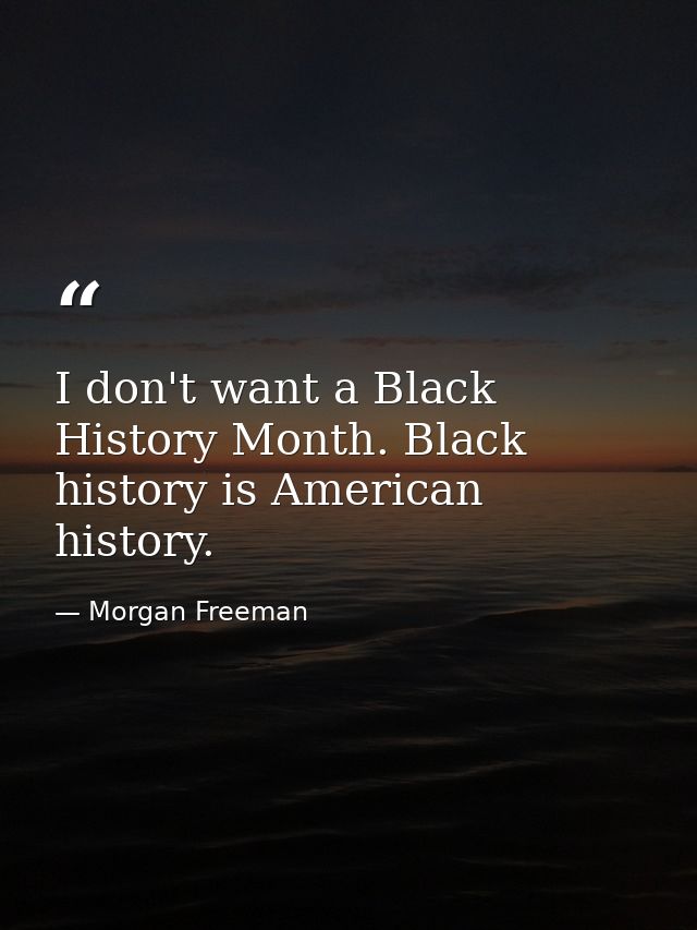 I don't want a Black History Month. Black history is American history. — Morgan Freeman