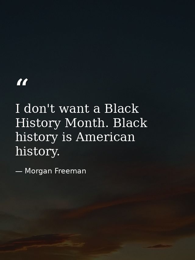 I don't want a Black History Month. Black history is American history. — Morgan Freeman