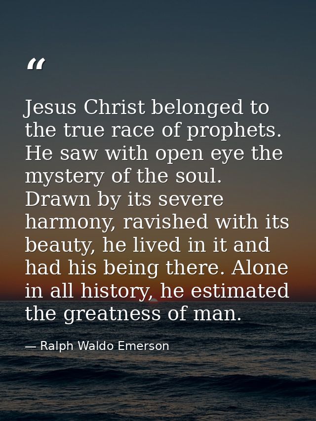 Jesus Christ belonged to the true race of prophets. He saw with open eye the mystery of the soul. Drawn by its severe ha — Ralph Waldo Emerson