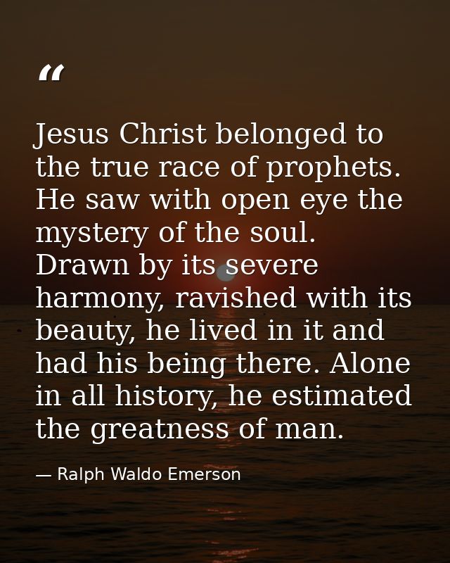 Jesus Christ belonged to the true race of prophets. He saw with open eye the mystery of the soul. Drawn by its severe ha — Ralph Waldo Emerson
