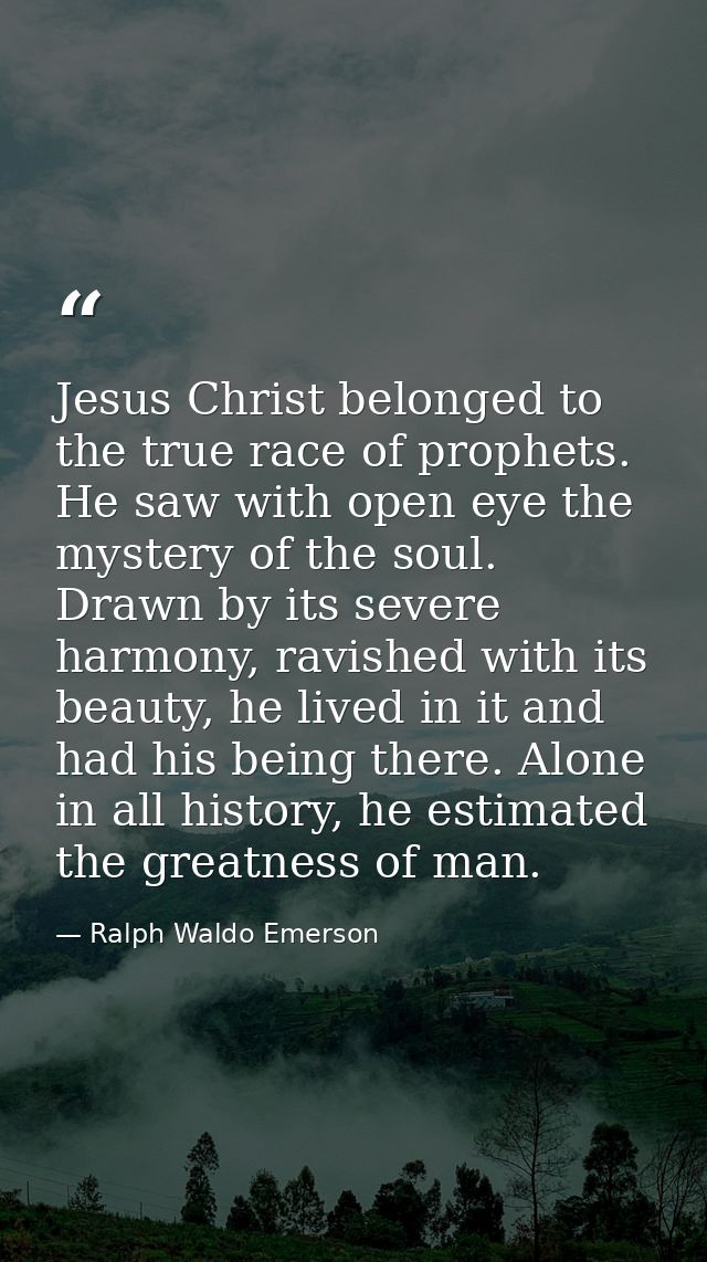 Jesus Christ belonged to the true race of prophets. He saw with open eye the mystery of the soul. Drawn by its severe ha — Ralph Waldo Emerson