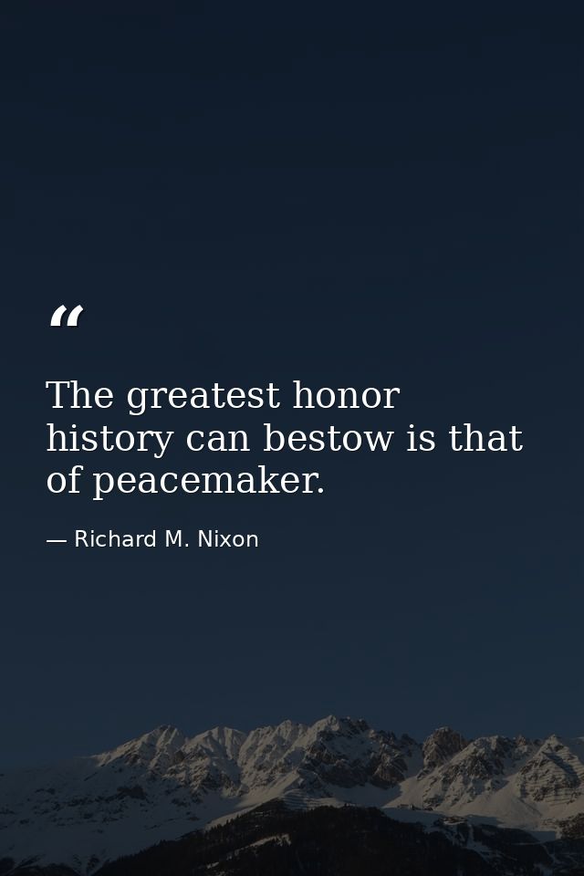 The greatest honor history can bestow is that of peacemaker. — Richard M. Nixon