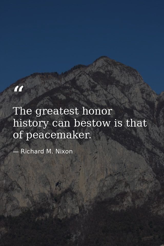 The greatest honor history can bestow is that of peacemaker. — Richard M. Nixon