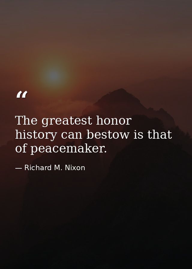 The greatest honor history can bestow is that of peacemaker. — Richard M. Nixon
