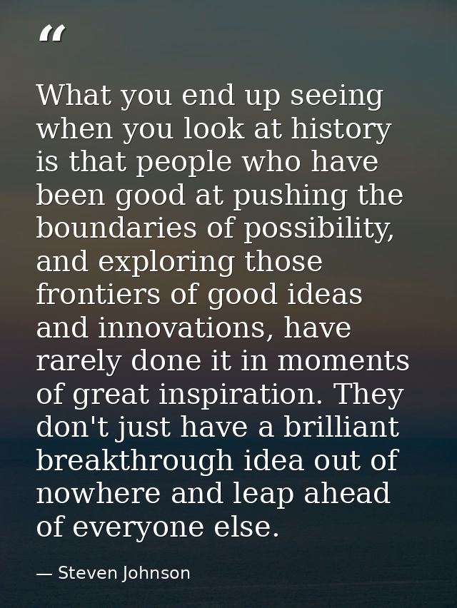 What you end up seeing when you look at history is that people who have been good at pushing the boundaries of possibili — Steven Johnson