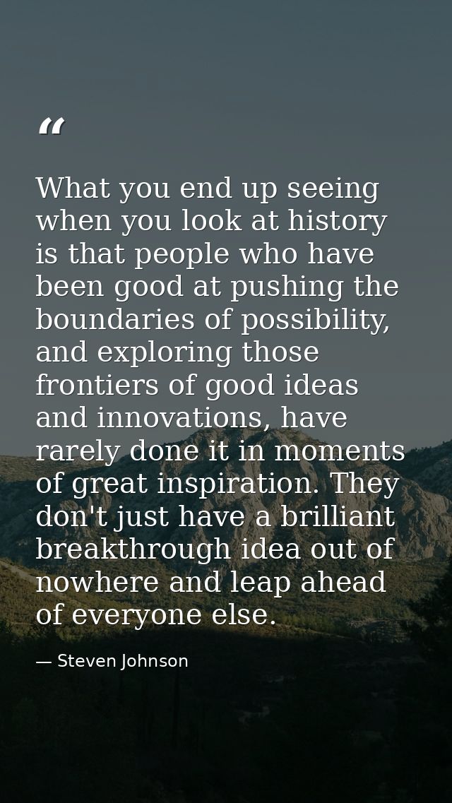 What you end up seeing when you look at history is that people who have been good at pushing the boundaries of possibili — Steven Johnson