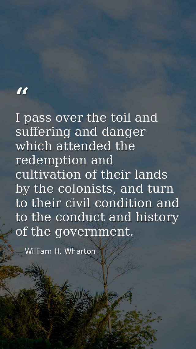 I pass over the toil and suffering and danger which attended the redemption and cultivation of their lands by the coloni — William H. Wharton