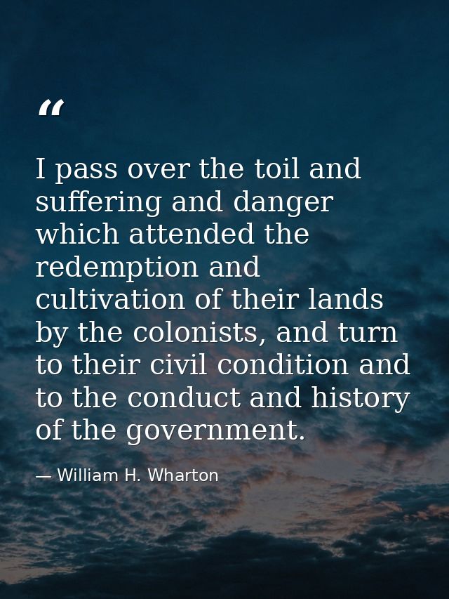 I pass over the toil and suffering and danger which attended the redemption and cultivation of their lands by the coloni — William H. Wharton
