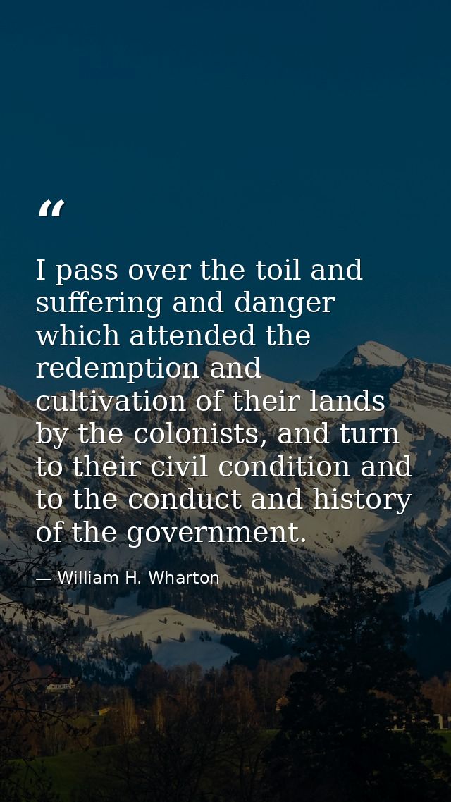 I pass over the toil and suffering and danger which attended the redemption and cultivation of their lands by the coloni — William H. Wharton