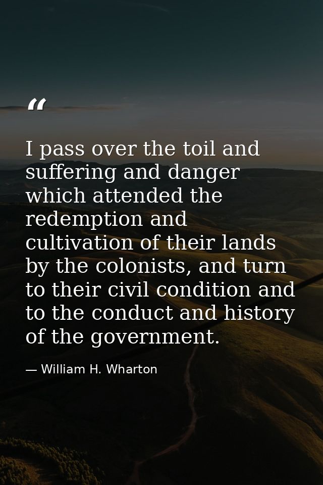 I pass over the toil and suffering and danger which attended the redemption and cultivation of their lands by the coloni — William H. Wharton