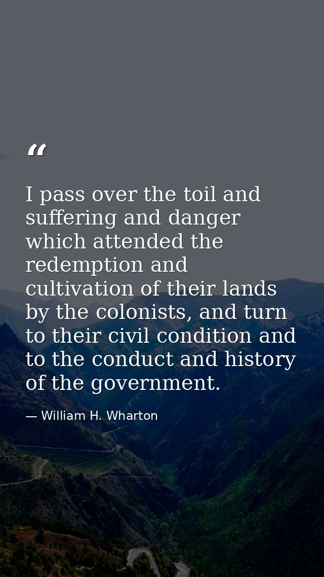 I pass over the toil and suffering and danger which attended the redemption and cultivation of their lands by the coloni — William H. Wharton