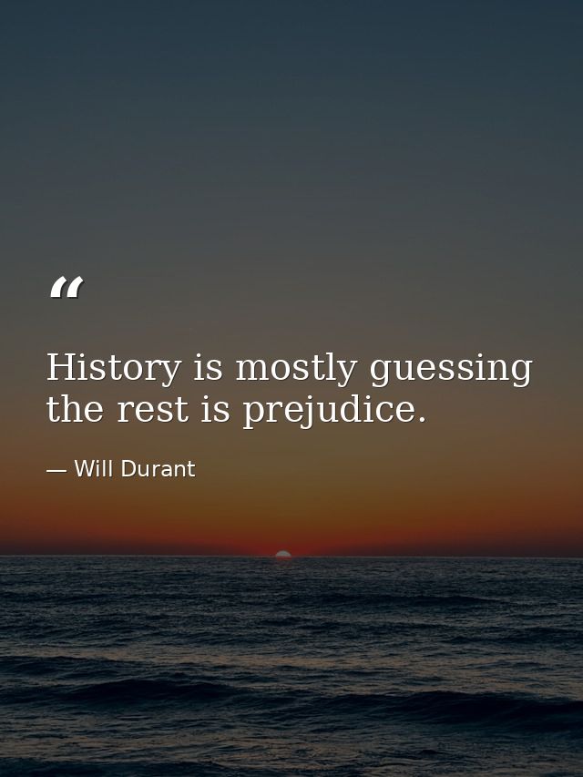 History is mostly guessing the rest is prejudice. — Will Durant