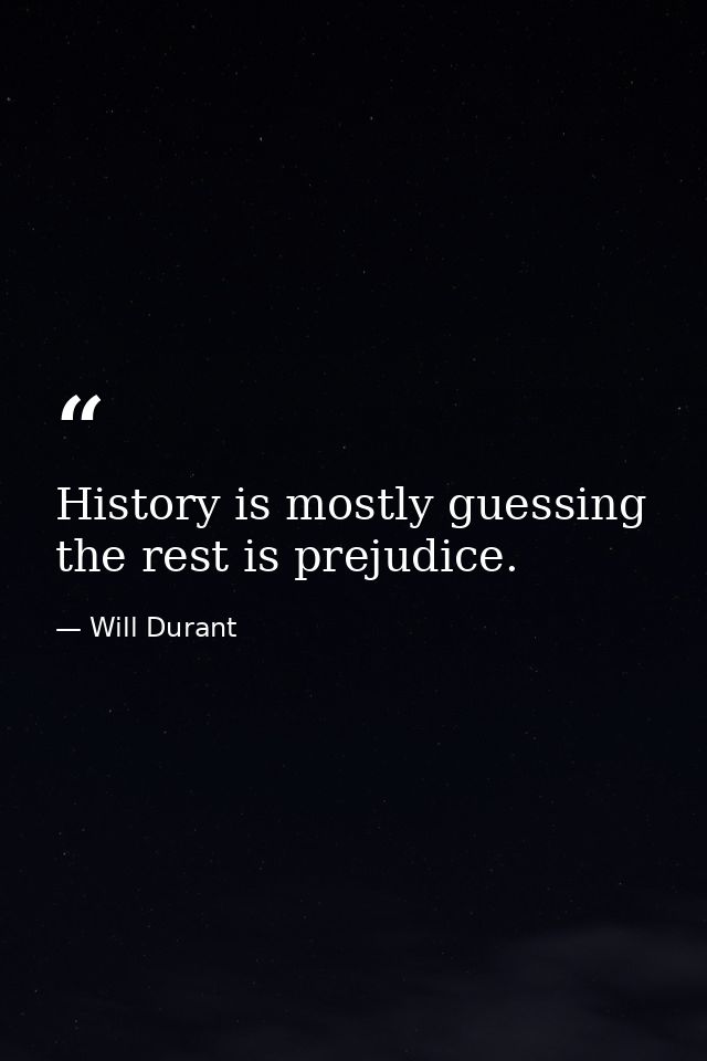 History is mostly guessing the rest is prejudice. — Will Durant