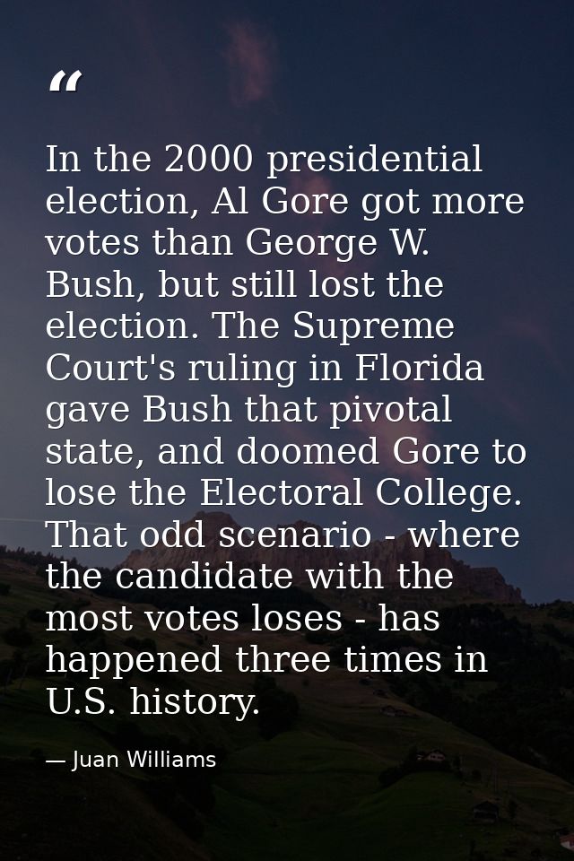 In the 2000 presidential election, Al Gore got more votes than George W. Bush, but still lost the election. The Supreme  — Juan Williams