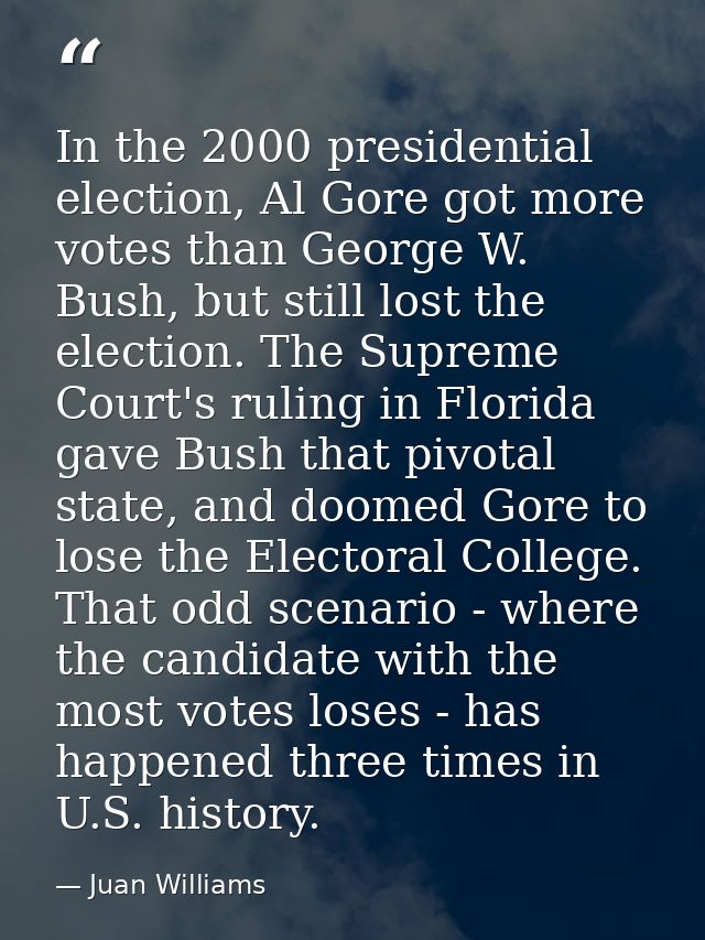 In the 2000 presidential election, Al Gore got more votes than George W. Bush, but still lost the election. The Supreme  — Juan Williams