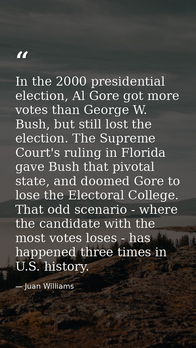 In the 2000 presidential election, Al Gore got more votes than George W. Bush, but still lost the election. The Supreme  — Juan Williams