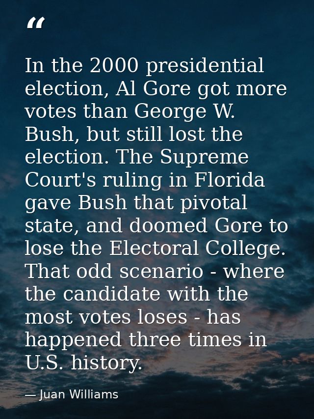 In the 2000 presidential election, Al Gore got more votes than George W. Bush, but still lost the election. The Supreme  — Juan Williams