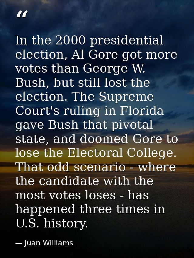 In the 2000 presidential election, Al Gore got more votes than George W. Bush, but still lost the election. The Supreme  — Juan Williams