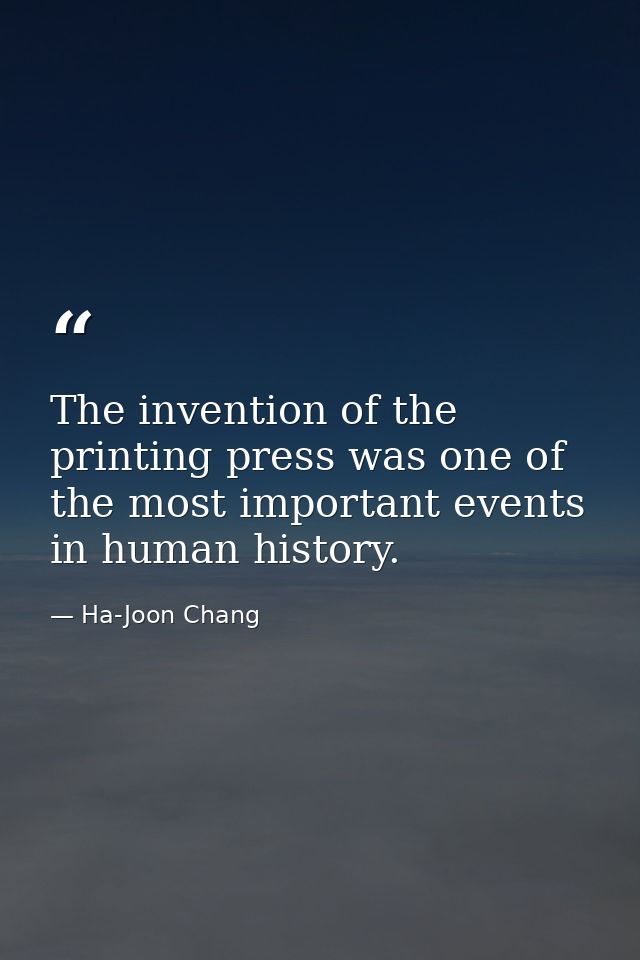 The invention of the printing press was one of the most important events in human history. — Ha-Joon Chang