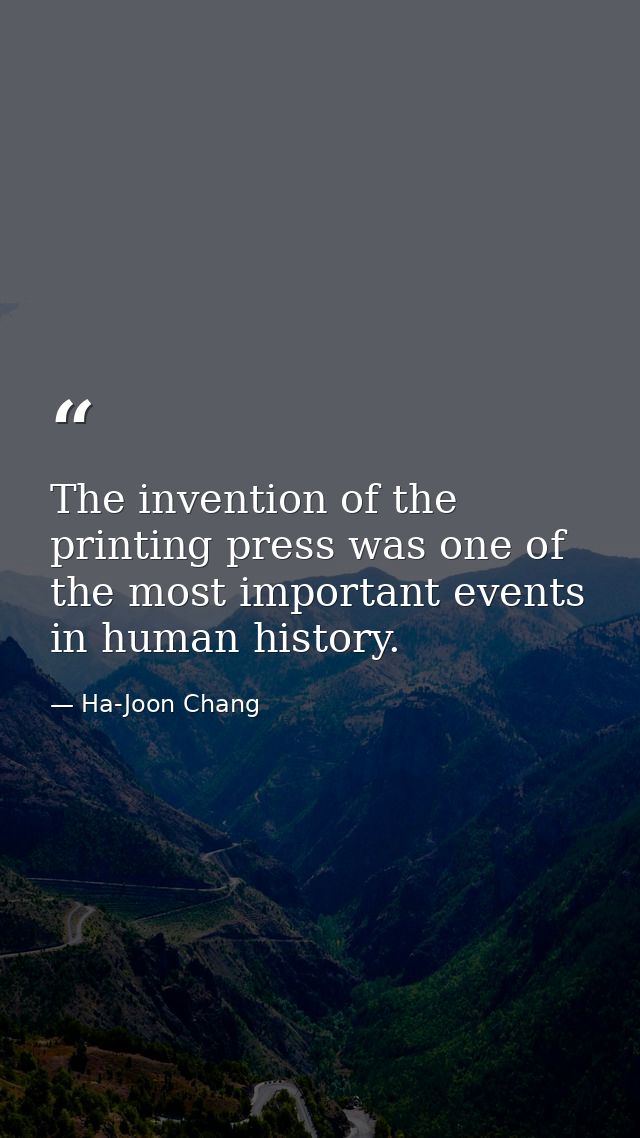 The invention of the printing press was one of the most important events in human history. — Ha-Joon Chang